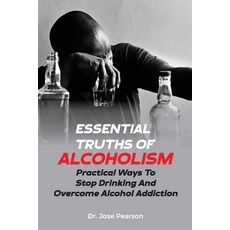 (영문도서) Essential Truths Of Alcoholism: Practical Ways To Stop Drinking And Overcome Alcohol Addiction Paperback, Independently Published, English, 9798385966394