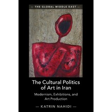 (영문도서) The Cultural Politics of Art in Iran: Modernism Exhibitions and Art Production Paperback, Cambridge University Press, English, 9781009361378