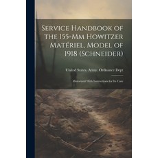 (영문도서) Service Handbook of the 155-Mm Howitzer Matériel Model of 1918 (Schneider): Motorized With I... Paperback, Legare Street Press, English, 9781022774469