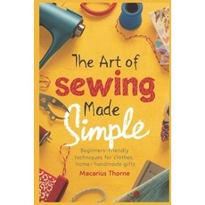 (영문도서)The Art of Sewing Made Simple: Beginner-Friendly Techniques for Clothes Home &... Paperback, Independently Published, English, 9798244535556