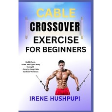(영문도서)Cable Crossover Exercise for Beginners: -Build Chest -Arms and Upper Body Stre... Paperback, Independently Published, English, 9798291208670