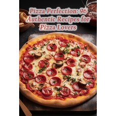 (영문도서) Pizza Perfection: 96 Authentic Recipes for Pizza Lovers Paperback, Independently Published, English, 9798866968480