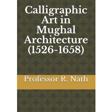 Calligraphic Art in Mughal Architecture (1526-1658) Paperback, Independently Published