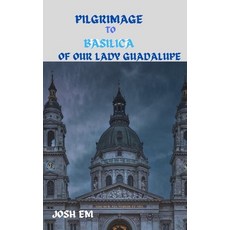 (영문도서) Pilgrimage to Basilica of Our Lady Guadalupe: The Power of Prayer: Reflections from the Basil... Paperback, Independently Published, English, 9798883238504