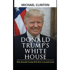 Donald Trump's White House: Why Donald Trump Will Win A Second Term Paperback, Independently Published