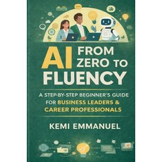 (영문도서)AI From Zero to Fluency: A Step by Step beginners Guide For Business Leaders and... Paperback, Independently Published, English, 9798245936130 Independently Published, English, 9798245936130