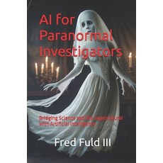 (영문도서) AI for Paranormal Investigators: Bridging Science and the Supernatural with Art... Paperback, Independently Published, English, 9798307056547