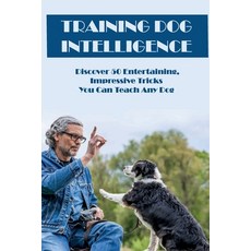 (영문도서) Training Dog Intelligence: Discover 50 Entertaining Impressive Tricks You Can Teach Any Dog:... Paperback, Independently Published, English, 9798548893994