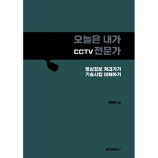 오늘은 내가 CCTV 전문가 : 영상정보 처리기기 기술사양 이해하기, BOOKK(부크크)