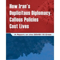 How Iran's Duplicitous Diplomacy Callous Policies Cost Lives: A Report on the COVID-19 Crisis Paperback, National Council of Resistance of Iran-Us Off