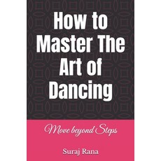 (영문도서)How to Master The Art of Dancing: Move beyond Steps Paperback, Independently Published, English, 9798241757432