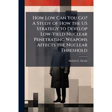 (영문도서)How Low Can You Go? A Study of How the US Strategy to Develop Low-Yield Nuclear... Paperback, Hutson Street Press, English, 9781025098203