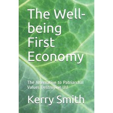 The Well-being First Economy: The Alternative to Patriarchal Values Destroying Us! Paperback, Independently Published, English, 9798571749695