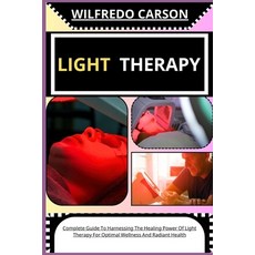 (영문도서) Light Therapy: Complete Guide To Harnessing The Healing Power Of Light Therapy For Optimal We... Paperback, Independently Published, English, 9798878770286