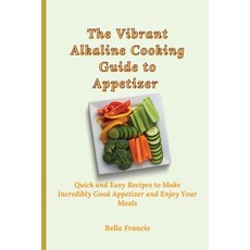 (영문도서) The Vibrant Alkaline Cooking Guide to Appetizer: Quick and Easy Recipes to Make Incredibly Go... Paperback, Bella Francis, English, 9781802695199