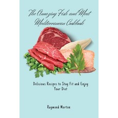 (영문도서) The Amazing Fish and Meat Mediterranean Cookbook: Delicious Recipes to Stay Fit... Paperback, Raymond Morton, English, 9781803170756