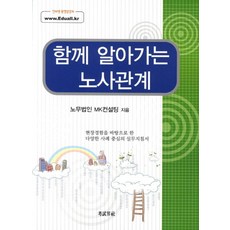 함께 알아가는노사관계:현장경험을 바탕으로 한 다양한 사례 중심의 실무지침서, 고시계사, 노무법인 MK 컨설팅 저