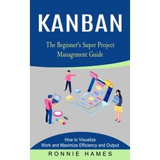 (영문도서) Kanban: The Beginner's Super Project Management Guide (How to Visualize Work and Maximize Eff... Paperback, Ronnie Hames