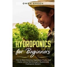 Hydroponics for Beginners: How to Start Growing Vegetables Fruits and Herbs without Soil through a... Paperback, Independently Published