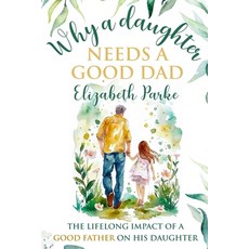 (영문도서) Why a Daughter Needs a Good Dad: The Lifelong Impact of a Good Father on his Da... Paperback, Dream Publishing House, English, 9781966454014