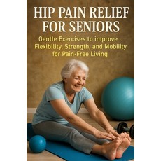 (영문도서)Hip Pain Relief for Seniors: Gentle Exercises to Improve Flexibility Strength ... Paperback, Independently Published, English, 9798274404846