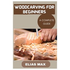 (영문도서) Woodcarving for Beginners: A Complete Guide to Discovering the Art of Woodworking Paperback, Independently Published, English, 9798396294141