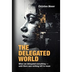 (영문도서)The Delegated World: When we delegated everything - until there was nothing left... Paperback, Christian Moser, English, 9783952640128