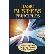 (영문도서) Basic Business Principles: How To Improve Customer Service In The Business: How To Attract Cu... Paperback, Independently Published, English, 9798539439804