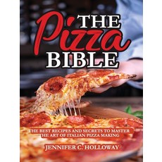 (영문도서) The Pizza Bible: The Best Recipes and Secrets to Master the Art of Italian Pizza Making Hardcover, Jennifer C. Holloway, English, 9781802283969