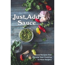 (영문도서) Just Add Sauce: Sauce Recipes that Elevate Your Cooking to New Heights Paperback, Independently Published, English, 9798815410152