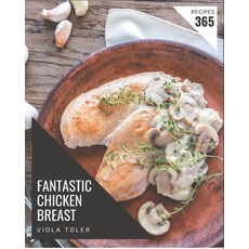 365 Fantastic Chicken Breast Recipes: The Rated Chicken Breast Cookbook You Should Read Paperback, Independently Published, English, 9798576329236