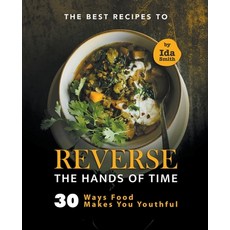 (영문도서) The Best Recipes to Reverse the Hands of Time: 30 Ways Food Makes You Youthful Paperback, Ida Smith, English, 9798201825065