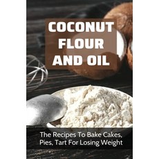 (영문도서) Coconut Flour And Oil: The Recipes To Bake Cakes Pies Tart For Losing Weight: Coconut Flour... Paperback, Independently Published, English, 9798524187833