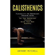 (영문도서) Calisthenics: Flexibility for Bodyweight Training Guide (The True Bodyweight Training Guide Y... Paperback, Tyson Maxwell, English, 9781998038602