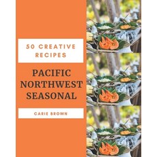 50 Creative Pacific Northwest Seasonal Recipes: Pacific Northwest Seasonal Cookbook - Where Passion ... Paperback, Independently Published