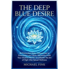 (영문도서)The Deep Blue Desire: 88 Primordial Water Frequencies to Overcome Low Libido Re... Paperback, Independently Published, English, 9798244711165