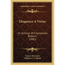 Eloquence A Virtue: Or Outlines Of A Systematic Rhetoric (1882) Paperback, Kessinger Publishing