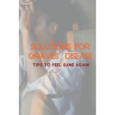 (영문도서) Solutions For Graves' Disease: Tips To Feel Sane Again: How To Stop Graves' Disease Paperback, Independently Published, English, 9798511144375
