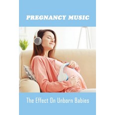 Pregnancy Music: The Effect On Unborn Babies: The Use Of Music In Pregnancy Paperback, Independently Published, English, 9798737874315