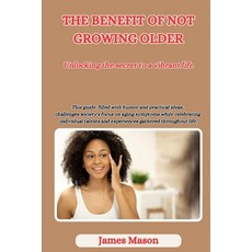 (영문도서) The Benefits of Not Growing Older: Unlocking the Secrets to a Vibrant Life Paperback, Independently Published, English, 9798882781278