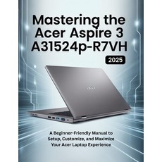 (영문도서)Mastering the Acer Aspire 3 A315-24P-R7VH: A Beginner-Friendly Manual to Setup ... Paperback, Independently Published, English, 9798289614896