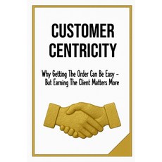 (영문도서)Customer Centricity: Why Getting the Order Can Be Easy - But Earning the Client... Paperback, Independently Published, English, 9798265745842