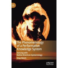 (영문도서) The Phenomenology of a Performative Knowledge System: Dancing with Native American Epistemology Hardcover, Palgrave MacMillan, English, 9783030049355