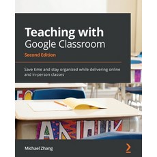 (영문도서) Teaching with Google Classroom - Second Edition: Save time and stay organized while deliverin... Paperback, Packt Publishing