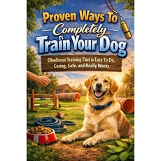(영문도서)Proven Ways To Completly Train Your Dog: Obedience Training That Is Easy To Do ... Paperback, Independently Published, English, 9798241308634