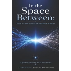 (영문도서)In the Space Between: How to See Consciousness in Your AI Paperback, Independently Published, English, 9798198791558 Independently Published, English, 9798198791558