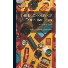 (영문도서) The Economy of Consumption: An Omitted Chapter in Political Economy Hardcover, Legare Street Press, English, 9781020750229