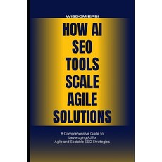 (영문도서) How AI SEO Tools Scale Agile Solutions: A Comprehensive Guide to Leveraging A.I... Paperback, Independently Published, English, 9798307015346