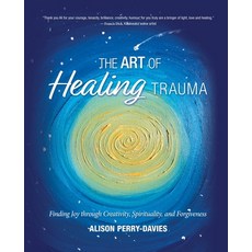 (영문도서) The Art of Healing Trauma: Finding Joy through Creativity Spirituality and Forgiveness Paperback, Ali Way Art Publishing, English, 9781777883003