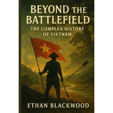 (영문도서)Beyond the Battlefield: The Complex History of Vietnam: How a Nation Survived Ce... Paperback, Independently Published, English, 9798264282904